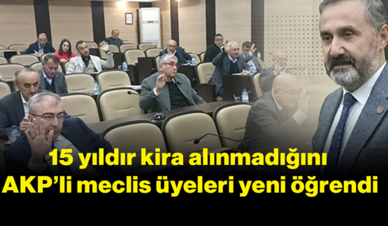 15 yıldır kira alınmadığını AKP’li meclis üyeleri yeni öğrendi