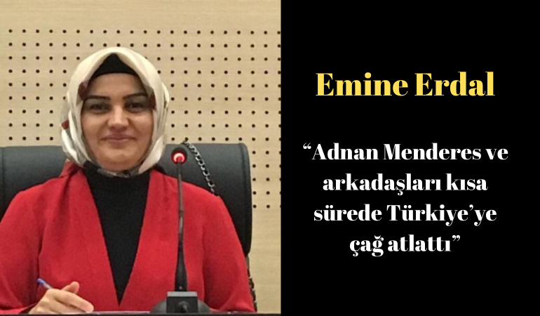 Emine Erdal; “Adnan Menderes ve arkadaşları kısa sürede Türkiye’ye çağ atlattı”