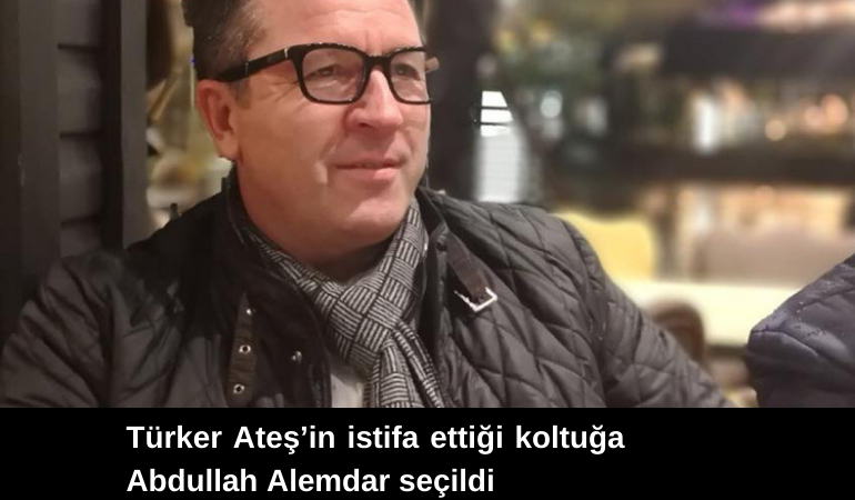 Türker Ateş’in istifa ettiği koltuğa Abdullah Alemdar seçildi