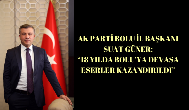 AK Parti Bolu İl Başkanı Suat Güner; ''18 yılda Bolu'ya devasa eserler kazandırıldı''
