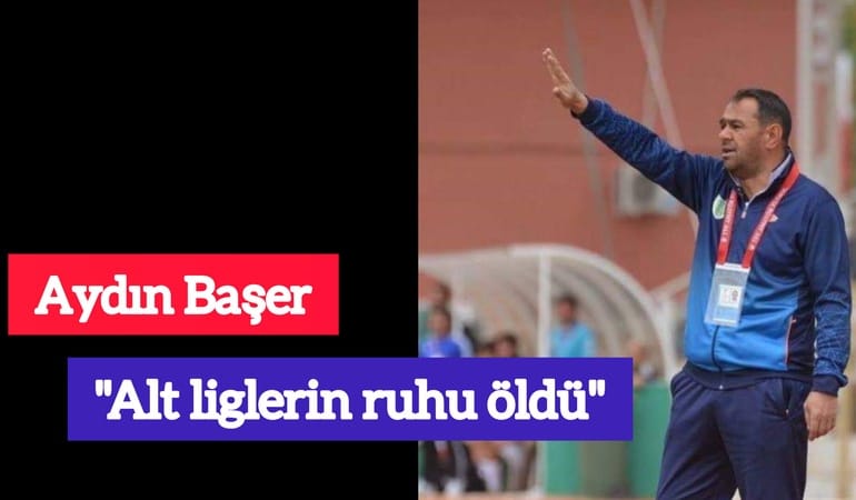 Aydın Başer; ''Alt liglerin ruhu öldü''