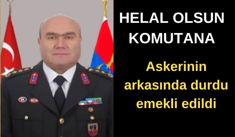 Helal olsun Komutana: Askerinin arkasında durdu emekli edildi