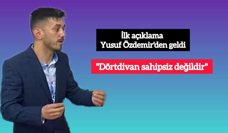 İlk açıklama Yusuf Özdemir'den geldi; "Dörtdivan sahipsiz değildir"