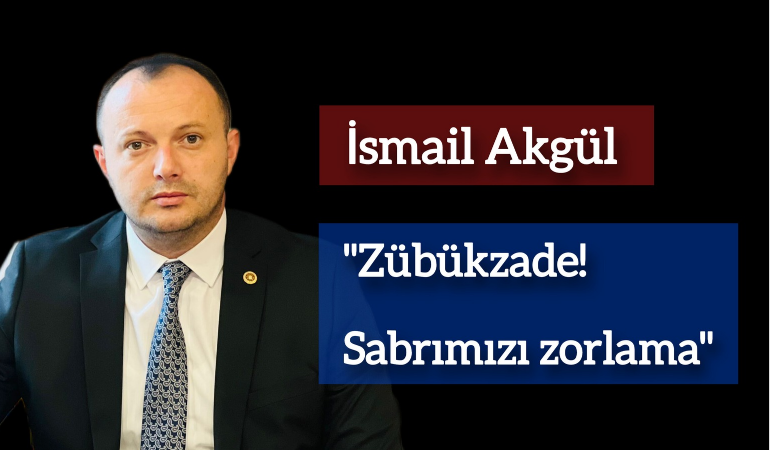 İsmail Akgül; “Zübükzade! Sabrımızı zorlama”