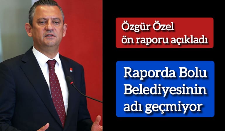 Özgür Özel ön raporu açıkladı: Raporda Bolu Belediyesi’nin adı geçmiyor