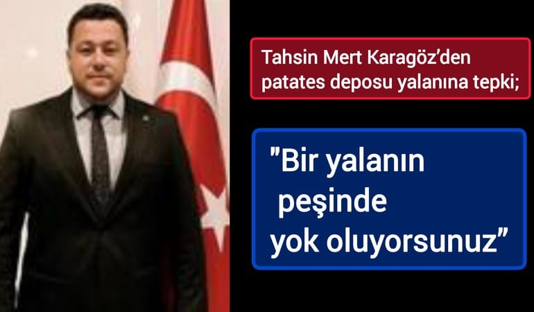 Tahsin Mert Karagöz’den patates deposu yalanına tepki; “Bir yalanın peşinde yok oluyorsunuz”