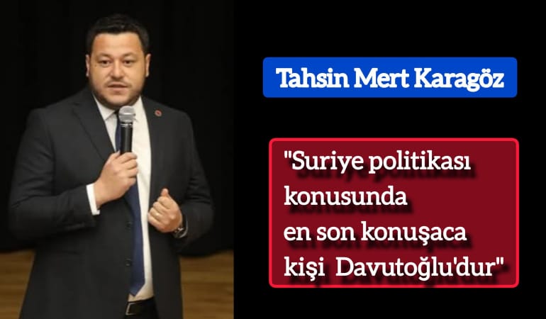 Tahsin Mert Karagöz; "Suriye politikası konusunda en son konuşacak kişi Davutoğlu'dur"