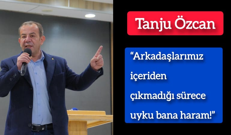 Tanju Özcan:  “Arkadaşlarımız içeriden çıkmadığı sürece uyku bana haram!”